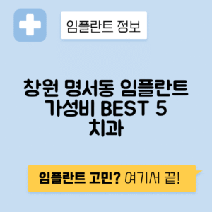 경남 창원 의창구 명서동 임플란트 잘하는 치과 TOP 5 | 어금니, 앞니 가격비교 | 저렴한 곳 추천