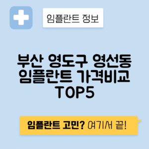 부산 영도구 영선동 임플란트 잘하는 치과 TOP 5 | 어금니, 앞니 가격비교 | 저렴한 곳 추천