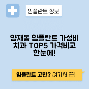 서울 서초구 양재동 임플란트 잘하는 치과 TOP 5 | 어금니, 앞니 가격비교 | 저렴한 곳 추천