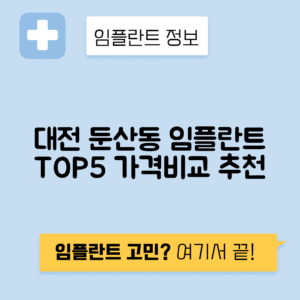 대전 서구 둔산동 임플란트 잘하는 치과 TOP 5 | 저렴한 곳 추천 | 어금니, 앞니 가격비교