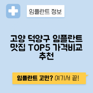 경기 고양 덕양구 토당동 임플란트 잘하는 치과 TOP 5 | 저렴한 곳 추천 | 어금니, 앞니 가격비교