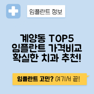 인천 계양구 계양동 임플란트 잘하는 치과 TOP 5 | 저렴한 곳 추천 | 어금니, 앞니 가격비교