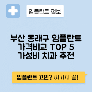 부산 동래구 수민동 임플란트 잘하는 치과 TOP 5 | 어금니, 앞니 가격비교 | 저렴한 곳 추천