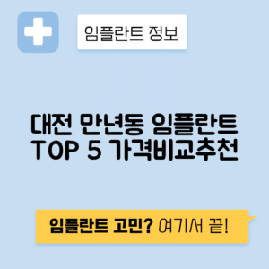 대전 서구 만년동 임플란트 잘하는 치과 TOP 5 | 어금니, 앞니 가격비교 | 저렴한 곳 추천