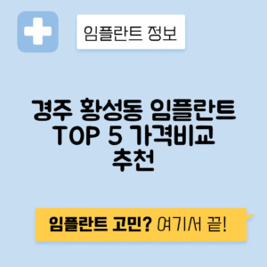 경북 경주시 황성동 임플란트 잘하는 치과 TOP 5 | 어금니, 앞니 가격비교 | 저렴한 곳 추천