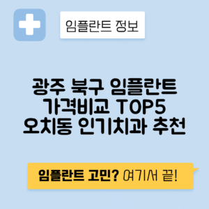 광주 북구 오치동 임플란트 잘하는 치과 TOP 5 | 저렴한 곳 추천 | 어금니, 앞니 가격비교