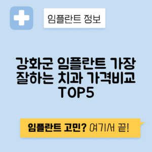 인천 강화군 길상면 임플란트 잘하는 치과 TOP 5 | 어금니, 앞니 가격비교 | 저렴한 곳 추천
