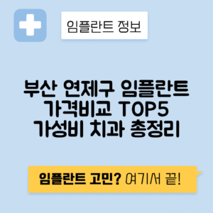 부산 연제구 거제동 임플란트 잘하는 치과 TOP 5 | 어금니, 앞니 가격비교 | 저렴한 곳 추천