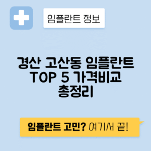 경북 경산시 고산동 임플란트 잘하는 치과 TOP 5 | 어금니, 앞니 가격비교 | 저렴한 곳 추천