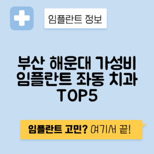 부산 해운대구 좌동 임플란트 잘하는 치과 TOP 5 | 저렴한 곳 추천 | 어금니, 앞니 가격비교