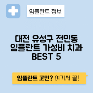 대전 유성구 전민동 임플란트 잘하는 치과 TOP 5 | 저렴한 곳 추천 | 어금니, 앞니 가격비교