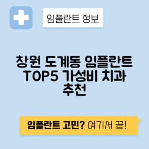 경남 창원 의창구 도계동 임플란트 잘하는 치과 TOP 5 | 저렴한 곳 추천 | 어금니, 앞니 가격비교