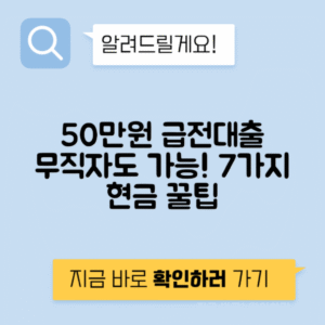 50만원 소액대출 방법 7가지 – 무직자도 가능한 급전 빌리기 팁!