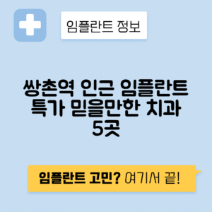 쌍촌역 임플란트 잘하는 치과 TOP 5｜역 근처 앞니, 어금니 가격 저렴한 곳 추천