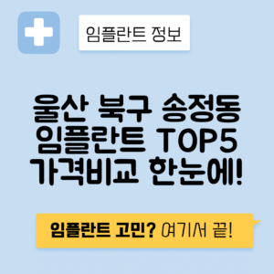 울산 북구 송정동 임플란트 잘하는 치과 TOP 5 | 어금니, 앞니 가격비교 | 저렴한 곳 추천