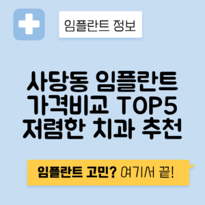 서울 동작구 사당동 임플란트 잘하는 치과 TOP 5 | 어금니, 앞니 가격비교 | 저렴한 곳 추천