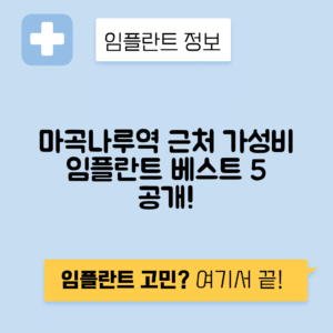 마곡나루역 임플란트 잘하는 치과 TOP 5｜역 근처 앞니, 어금니 가격 저렴한 곳 추천