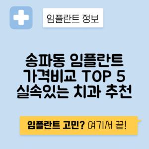 서울 송파구 송파동 임플란트 잘하는 치과 TOP 5 | 어금니, 앞니 가격비교 | 저렴한 곳 추천