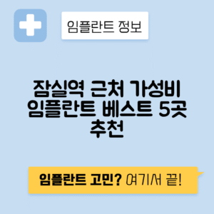 잠실역 임플란트 잘하는 치과 TOP 5｜역 근처 앞니, 어금니 가격 저렴한 곳 추천