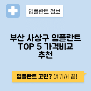 부산 사상구 모라동 임플란트 잘하는 치과 TOP 5 | 저렴한 곳 추천 | 어금니, 앞니 가격비교