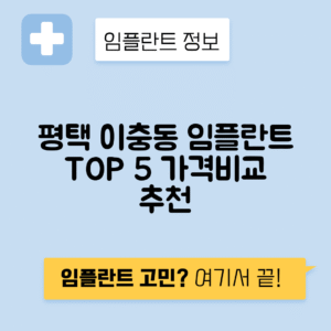 경기 평택시 이충동 임플란트 잘하는 치과 TOP 5 | 어금니, 앞니 가격비교 | 저렴한 곳 추천
