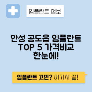 경기 안성시 공도읍 임플란트 잘하는 치과 TOP 5 | 저렴한 곳 추천 | 어금니, 앞니 가격비교