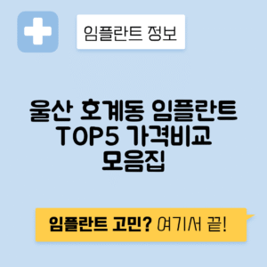 울산 북구 호계동 임플란트 잘하는 치과 TOP 5 | 어금니, 앞니 가격비교 | 저렴한 곳 추천