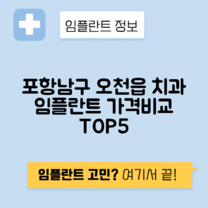 경북 포항남구 오천읍 임플란트 잘하는 치과 TOP 5 | 어금니, 앞니 가격비교 | 저렴한 곳 추천
