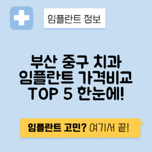 부산 중구 부평동 임플란트 잘하는 치과 TOP 5 | 어금니, 앞니 가격비교 | 저렴한 곳 추천